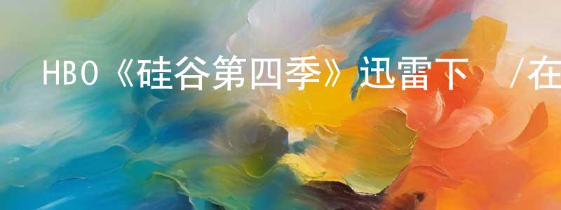 陳永付發布HBO《硅谷第四季》迅雷下載/在線觀看/百度云-都市/情感-美劇天堂